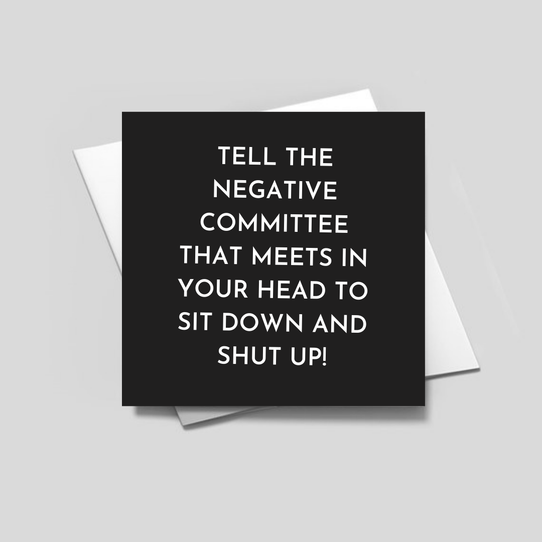 TELL THE NEGATIVE COMMITTEE THAT MEETS IN YOUR HEAD TO SIT DOWN AND SHUT UP - greeting card