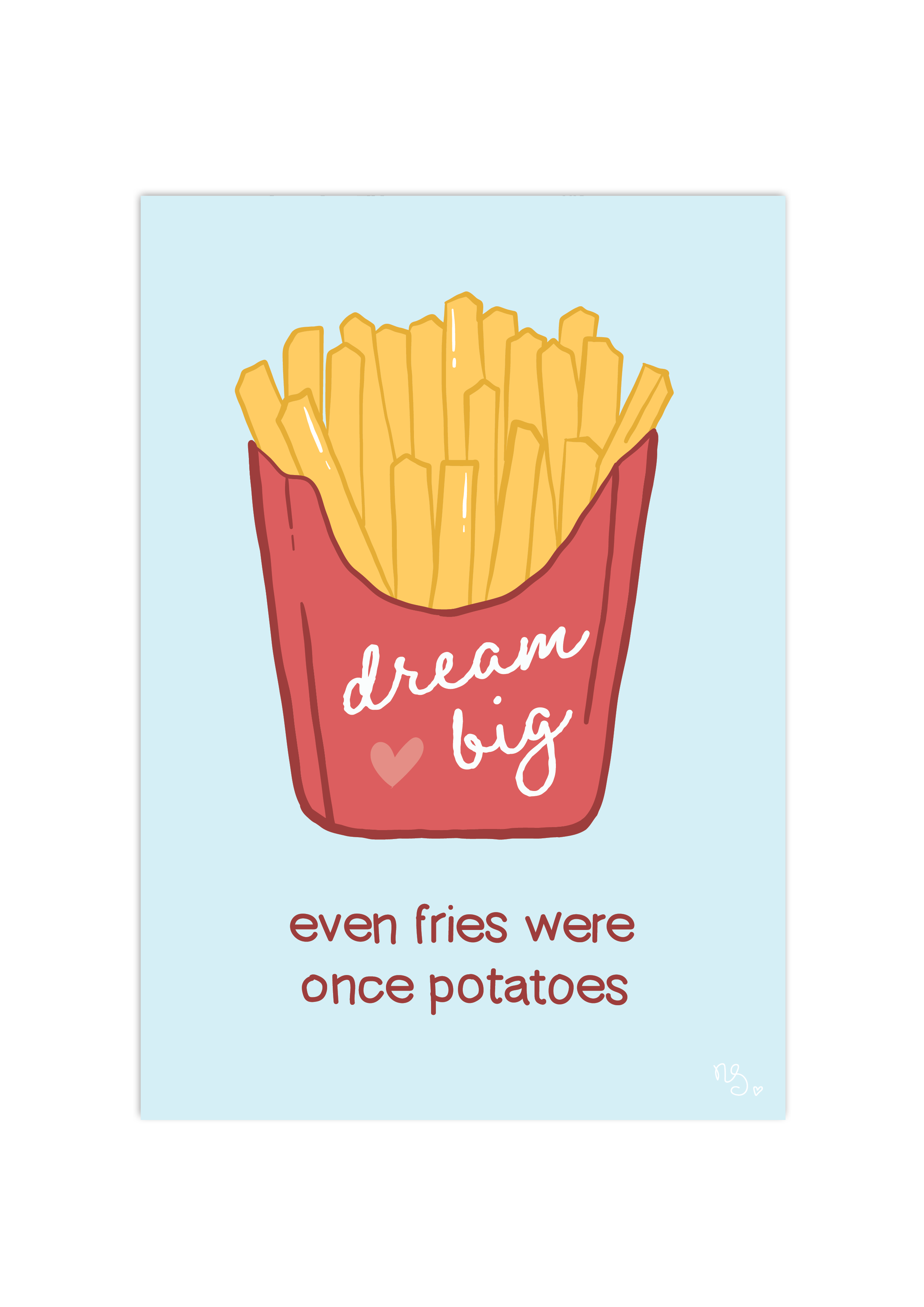 Dream big - even fries were once potatoes - print