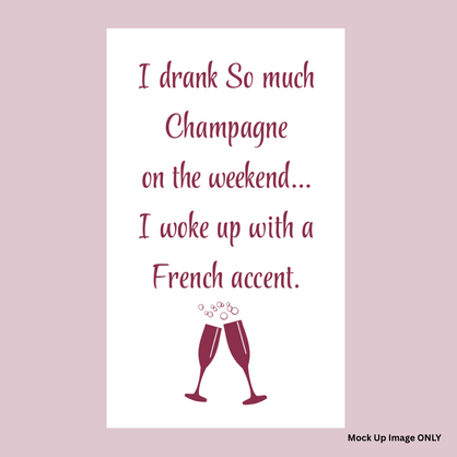 Tea Towel - Print Full Size: I drank So much Champagne on the weekend…. I woke up with a French accent! (100% Indian Cotton | Colour: Wine)