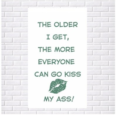 Tea Towel - Print Full Size: The Older I get, Everyone can go KISS MY ASS! (100% Indian Cotton)