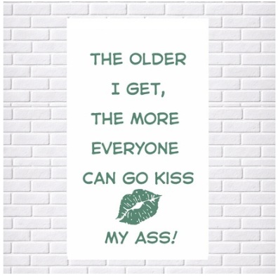 Tea Towel - Print Full Size: The Older I get, Everyone can go KISS MY ASS! (100% Indian Cotton)