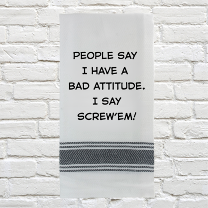 Tea Towel - People Say I have a Bad Attitude. I Say Screw 'em 40x70cm