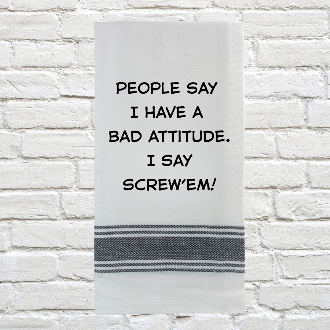 Tea Towel - People Say I have a Bad Attitude. I Say Screw 'em 40x70cm