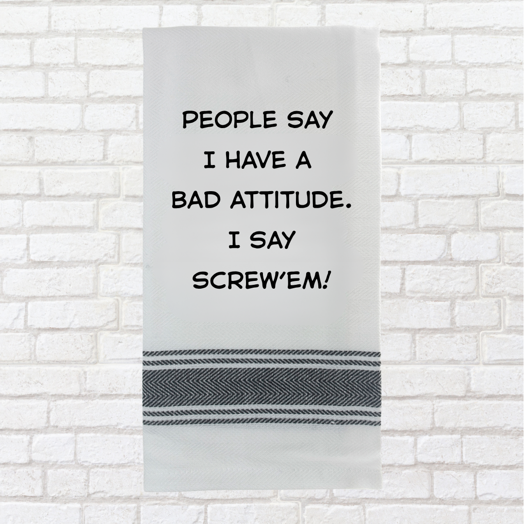 Tea Towel - People Say I have a Bad Attitude. I Say Screw 'em 40x70cm