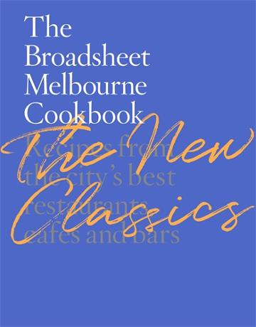 The Broadsheet Melbourne Cookbook: The New Classics