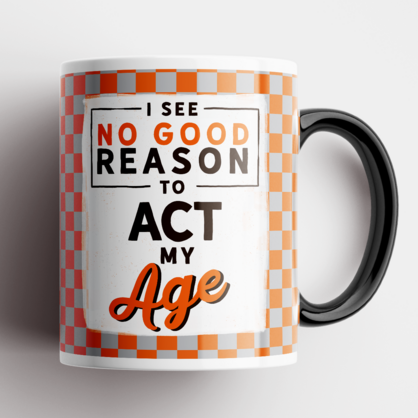 I See No Good Reason to Act My Age Mug