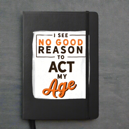 I see No Good Reason To Act My Age Notebook