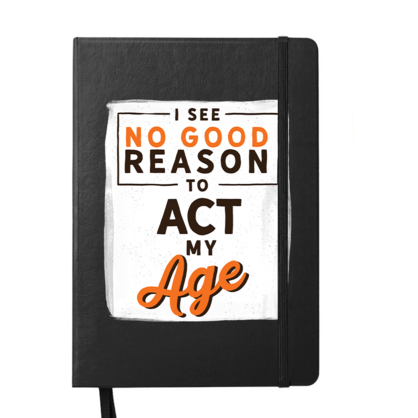 I see No Good Reason To Act My Age Notebook
